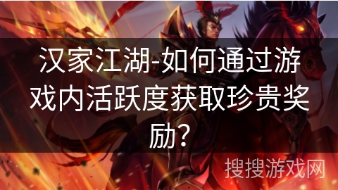 汉家江湖-如何通过游戏内活跃度获取珍贵奖励？