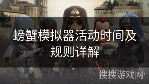 螃蟹模拟器活动时间及规则详解 螃蟹模拟器活动时间及规则详解