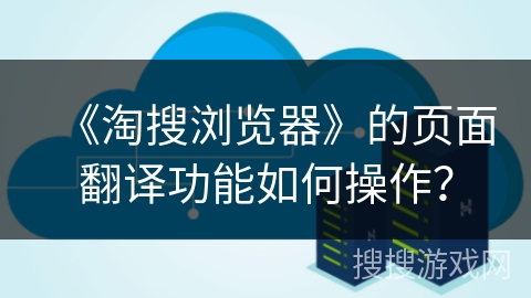 《淘搜浏览器》的页面翻译功能如何操作？