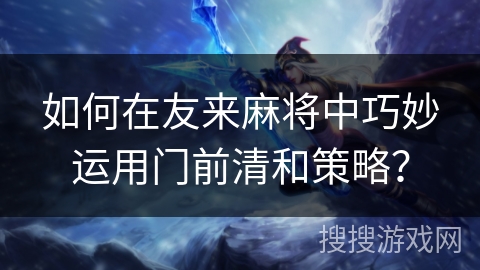 如何在友来麻将中巧妙运用门前清和策略？
