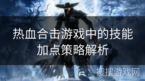 热血合击游戏中的技能加点策略解析