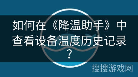 如何在《降温助手》中查看设备温度历史记录? 如何在《降温助手》中查看设备温度历史记录?