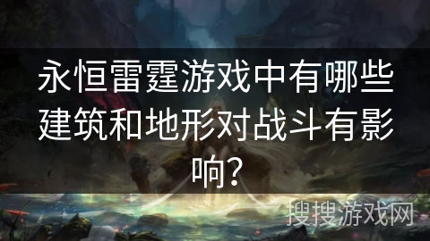 永恒雷霆游戏中有哪些建筑和地形对战斗有影响？