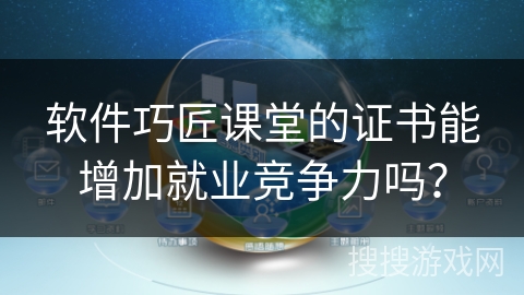 软件巧匠课堂的证书能增加就业竞争力吗? 软件巧匠课堂的证书能增加就业竞争力吗?