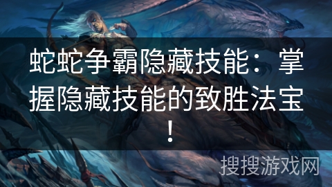 蛇蛇争霸隐藏技能:掌握隐藏技能的致胜法宝! 蛇蛇争霸隐藏技能:掌握隐藏技能的致胜法宝!