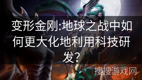 变形金刚:地球之战中如何更大化地利用科技研发? 变形金刚:地球之战中如何更大化地利用科技研发?