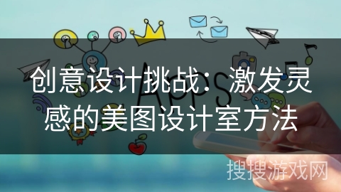 创意设计挑战：激发灵感的美图设计室方法