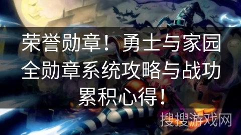 荣誉勋章！勇士与家园全勋章系统攻略与战功累积心得！