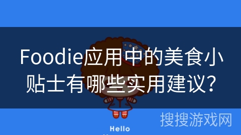 Foodie应用中的美食小贴士有哪些实用建议? Foodie应用中的美食小贴士有哪些实用建议?