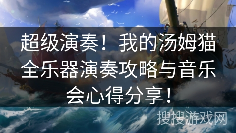超级演奏！我的汤姆猫全乐器演奏攻略与音乐会心得分享！