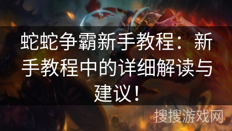 蛇蛇争霸新手教程:新手教程中的详细解读与建议! 蛇蛇争霸新手教程:新手教程中的详细解读与建议!
