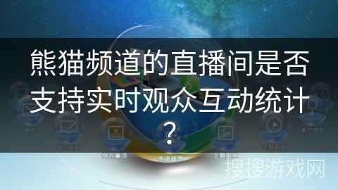 熊猫频道的直播间是否支持实时观众互动统计? 熊猫频道的直播间是否支持实时观众互动统计?