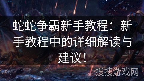 蛇蛇争霸新手教程:新手教程中的详细解读与建议! 蛇蛇争霸新手教程:新手教程中的详细解读与建议!