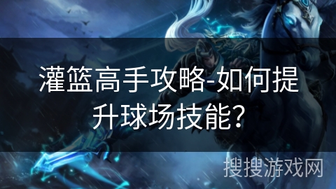 灌篮高手攻略-如何提升球场技能？