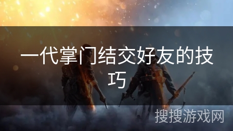 一代掌门结交好友的技巧