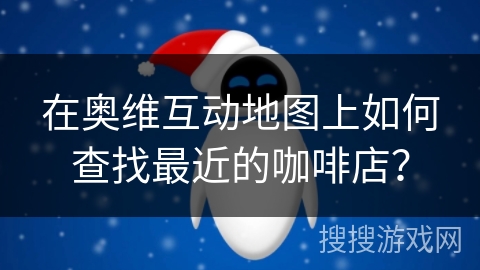 在奥维互动地图上如何查找最近的咖啡店? 在奥维互动地图上如何查找最近的咖啡店?