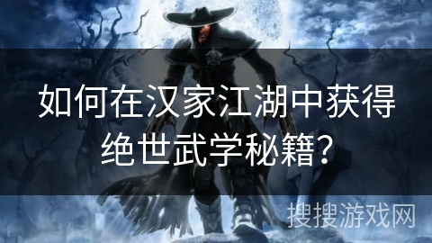 如何在汉家江湖中获得绝世武学秘籍? 如何在汉家江湖中获得绝世武学秘籍?