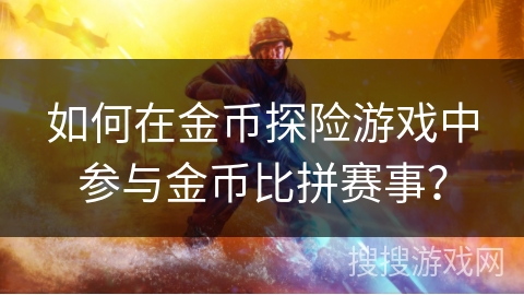 如何在金币探险游戏中参与金币比拼赛事？