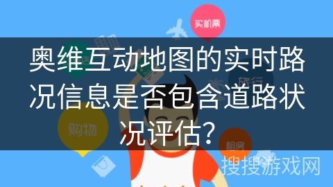 奥维互动地图的实时路况信息是否包含道路状况评估? 奥维互动地图的实时路况信息是否包含道路状况评估?