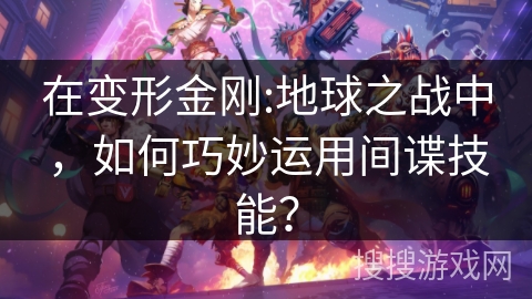 在变形金刚:地球之战中，如何巧妙运用间谍技能？