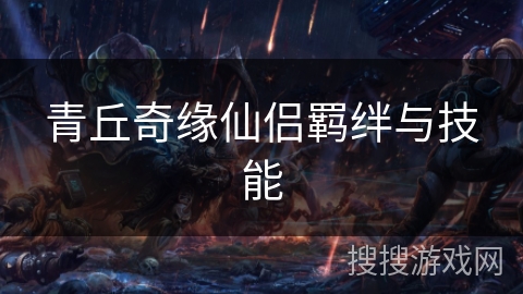 青丘奇缘仙侣羁绊与技能