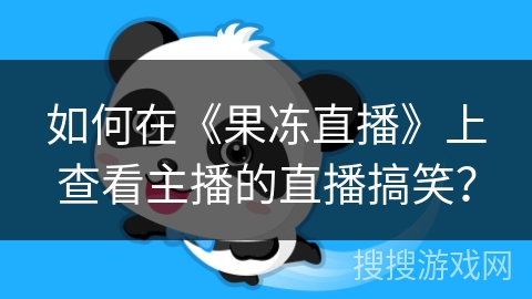 如何在《果冻直播》上查看主播的直播搞笑? 如何在《果冻直播》上查看主播的直播搞笑?