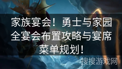 家族宴会!勇士与家园全宴会布置攻略与宴席菜单规划! 家族宴会!勇士与家园全宴会布置攻略与宴席菜单规划!