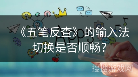 《五笔反查》的输入法切换是否顺畅? 《五笔反查》的输入法切换是否顺畅?