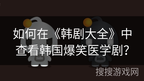 如何在《韩剧大全》中查看韩国爆笑医学剧? 如何在《韩剧大全》中查看韩国爆笑医学剧?