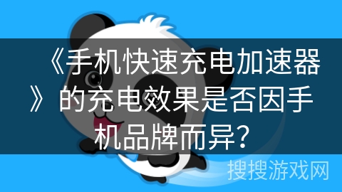 《手机快速充电加速器》的充电效果是否因手机品牌而异? 《手机快速充电加速器》的充电效果是否因手机品牌而异?