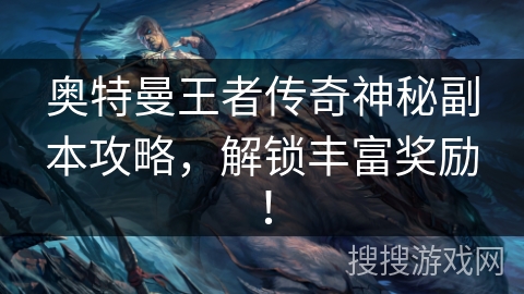 奥特曼王者传奇神秘副本攻略，解锁丰富奖励！