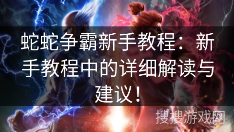 蛇蛇争霸新手教程:新手教程中的详细解读与建议! 蛇蛇争霸新手教程:新手教程中的详细解读与建议!