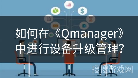 如何在《Qmanager》中进行设备升级管理? 如何在《Qmanager》中进行设备升级管理?