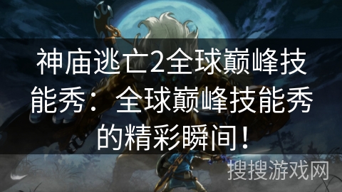 神庙逃亡2全球巅峰技能秀:全球巅峰技能秀的精彩瞬间! 神庙逃亡2全球巅峰技能秀:全球巅峰技能秀的精彩瞬间!