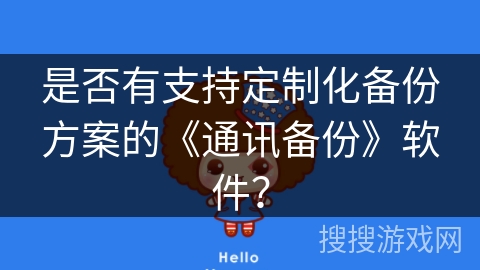 是否有支持定制化备份方案的《通讯备份》软件？