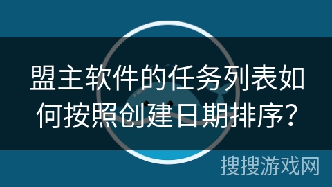 盟主软件的任务列表如何按照创建日期排序? 盟主软件的任务列表如何按照创建日期排序?