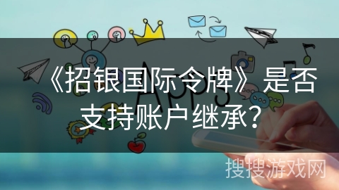《招银国际令牌》是否支持账户继承? 《招银国际令牌》是否支持账户继承?