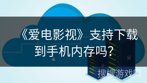 《爱电影视》支持下载到手机内存吗? 《爱电影视》支持下载到手机内存吗?