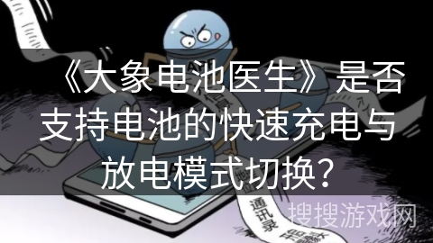 《大象电池医生》是否支持电池的快速充电与放电模式切换? 《大象电池医生》是否支持电池的快速充电与放电模式切换?