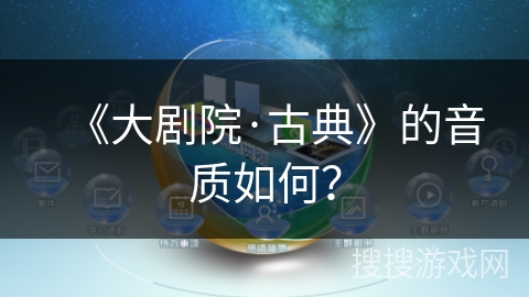 《大剧院·古典》的音质如何? 《大剧院·古典》的音质如何?