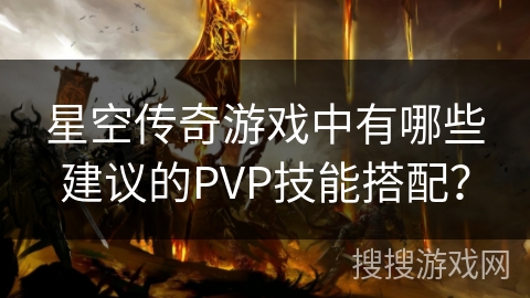 星空传奇游戏中有哪些建议的PVP技能搭配？