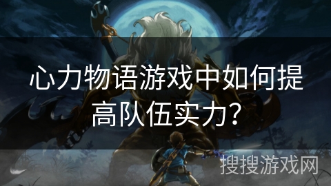 心力物语游戏中如何提高队伍实力？
