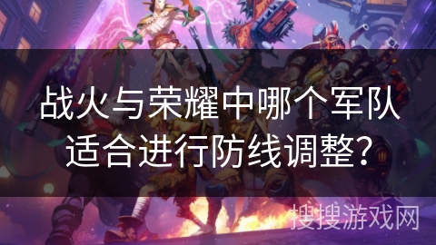 战火与荣耀中哪个军队适合进行防线调整？