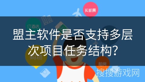 盟主软件是否支持多层次项目任务结构? 盟主软件是否支持多层次项目任务结构?