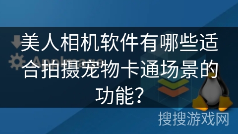 美人相机软件有哪些适合拍摄宠物卡通场景的功能？