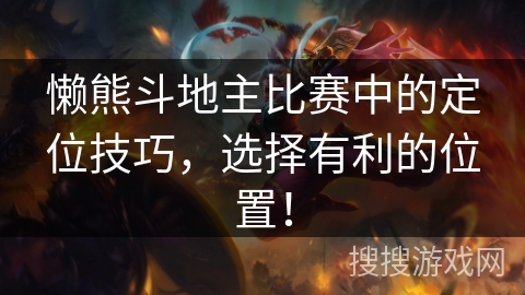 懒熊斗地主比赛中的定位技巧，选择有利的位置！