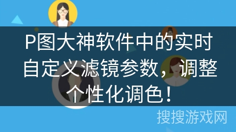 P图大神软件中的实时自定义滤镜参数,调整个性化调色! P图大神软件中的实时自定义滤镜参数,调整个性化调色!
