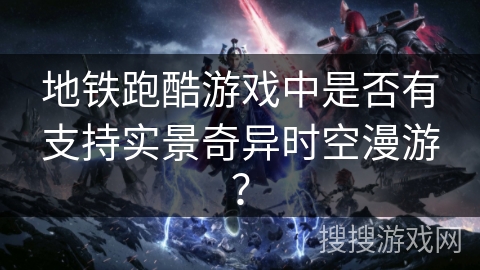 地铁跑酷游戏中是否有支持实景奇异时空漫游？