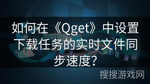 如何在《Qget》中设置下载任务的实时文件同步速度？