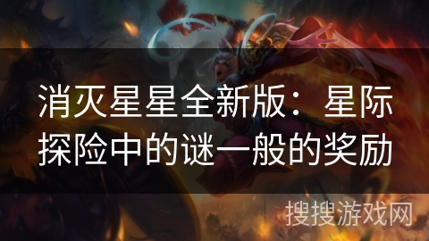 消灭星星全新版:星际探险中的谜一般的奖励 消灭星星全新版:星际探险中的谜一般的奖励